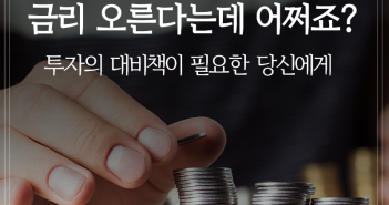 금리 오른다는데 어쩌죠? 투자의 대비책이 필요한 당신에게