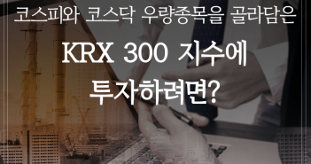 코스피와 코스닥 우량종목을 골라담은 KRX 300 지수에 투자하려면?