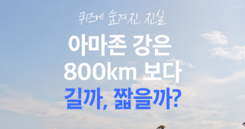 퀴즈에 숨겨진 진실, 아마존 강은 800km보다 길까? 짧을까?