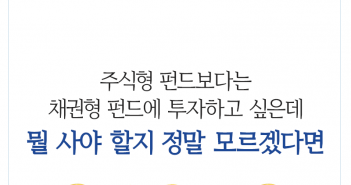 주식형 펀드보다는 채권형 펀드에 투자하고 싶은데 뭘 사야 할지 정말 모르겠다면