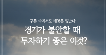 구름 속에서도 태양은 빛난다, 경기가 불안할 때 투자하기 좋은 이것?