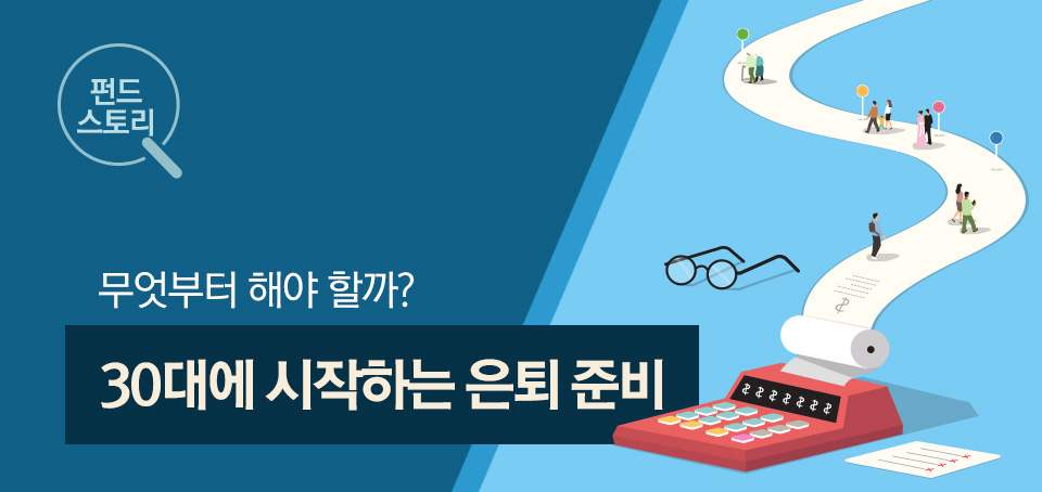 30대에 시작하는 은퇴 준비, 무엇부터 해야 할까? 30대에 시작하는 은퇴 준비, 무엇부터 해야 할까? 블로그_내지_펀드스토리_Top Top 30대에 시작하는 은퇴 준비, 무엇부터 해야 할까? 30대에 시작하는 은퇴 준비, 무엇부터 해야 할까? 블로그_내지_펀드스토리_Top Top