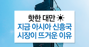 핫한 대만 ☀ 지금 아시아 신흥국 시장이 뜨거운 이유