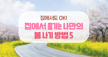 집에서도 OK! 집에서 즐기는 나만의 봄 나기 방법 5